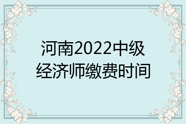 河南2022中级经济师缴费时间