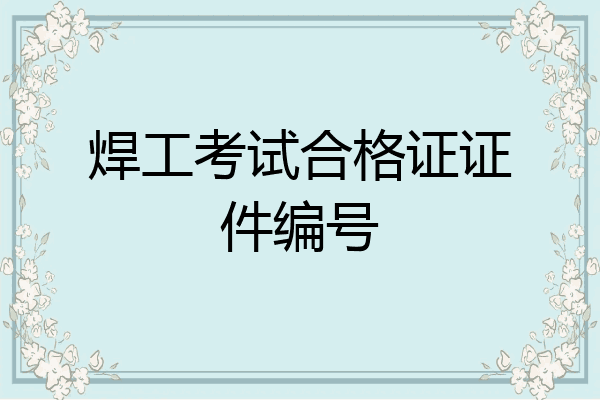 焊工考试合格证证件编号