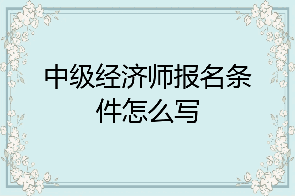 中级经济师报名条件怎么写