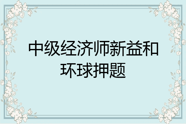 中级经济师新益和环球押题