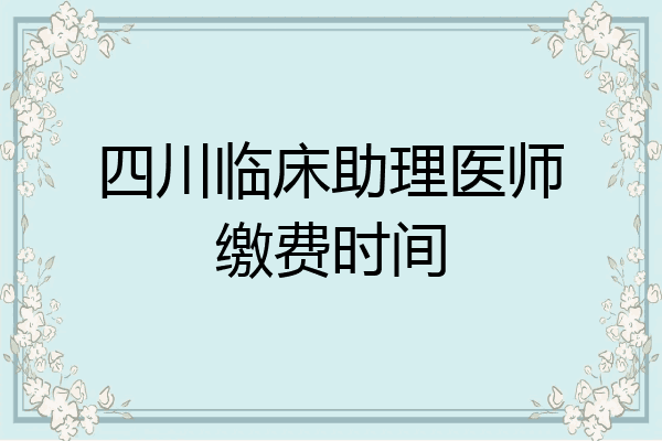 四川临床助理医师缴费时间