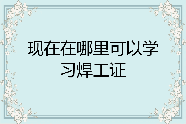 现在在哪里可以学习焊工证