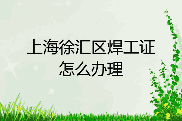 上海徐汇区焊工证怎么办理