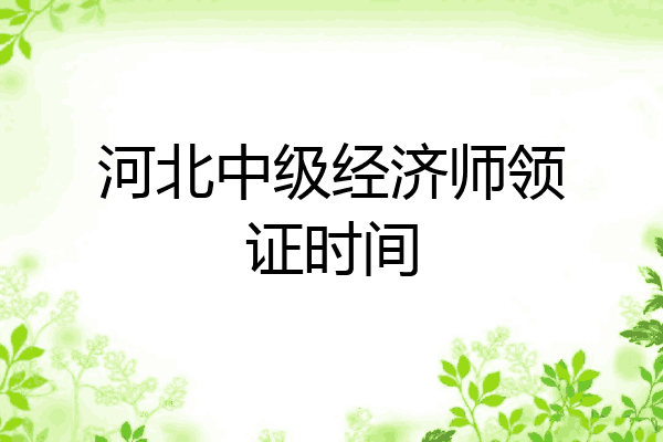 河北中级经济师领证时间