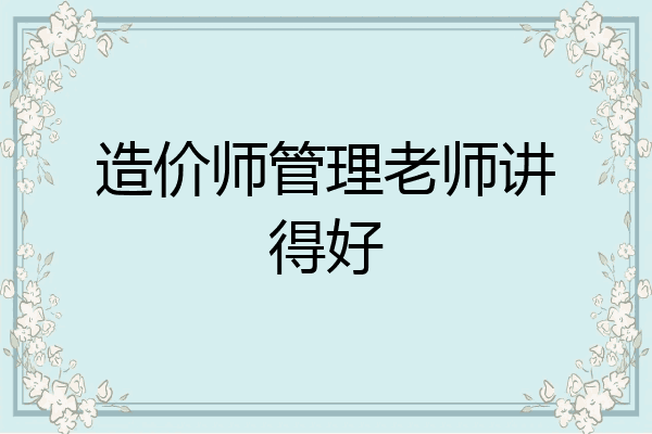 造价师管理老师讲得好