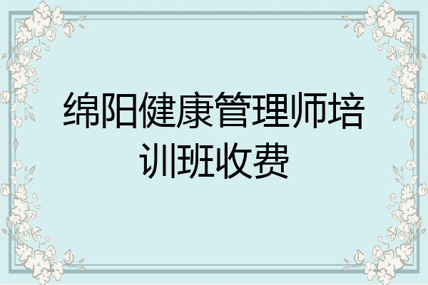 绵阳健康管理师培训班收费