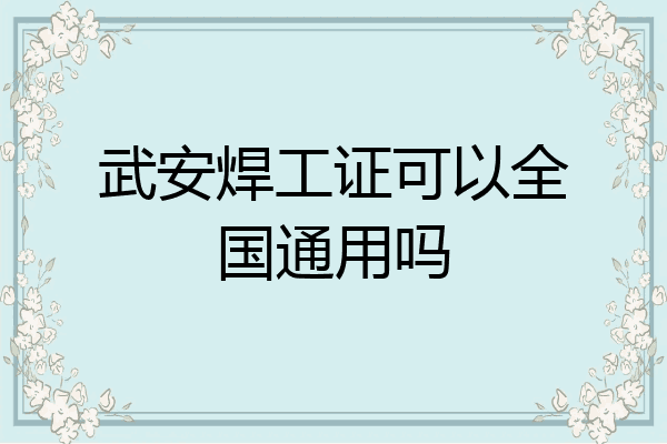 武安焊工证可以全国通用吗