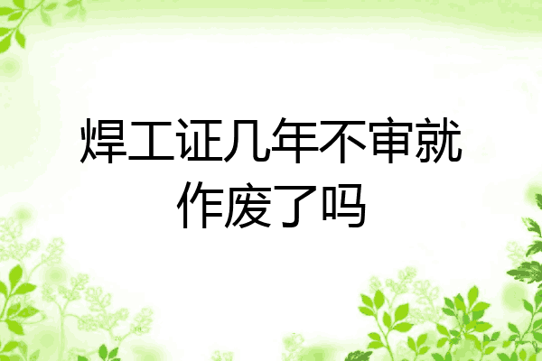 焊工证几年不审就作废了吗