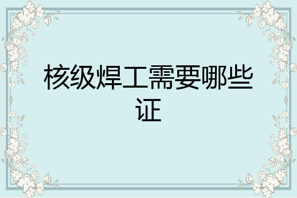 核级焊工需要哪些证