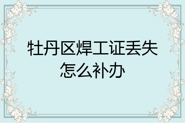 牡丹区焊工证丢失怎么补办