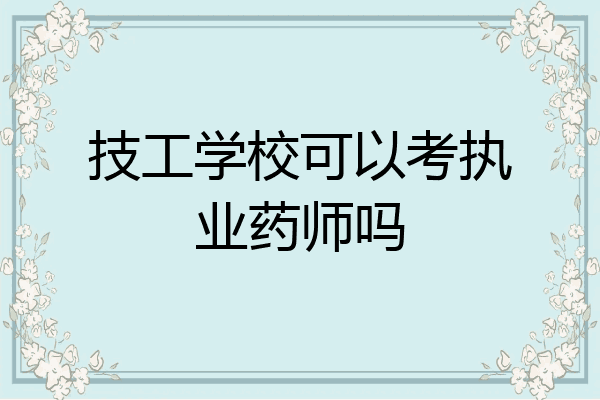 技工学校可以考执业药师吗