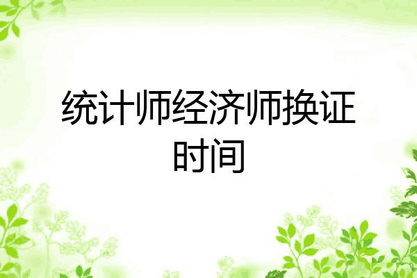 统计师经济师换证时间