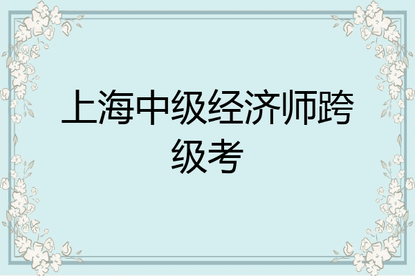 上海中级经济师跨级考