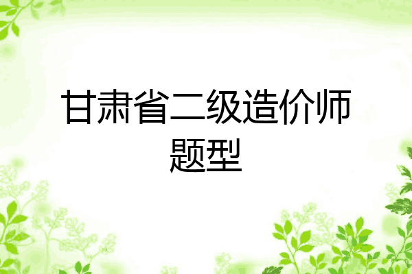 甘肃省二级造价师题型