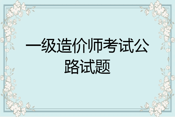 一级造价师考试公路试题