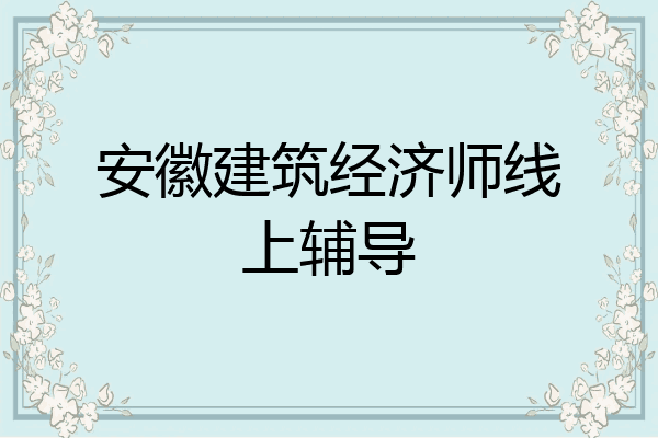 安徽建筑经济师线上辅导