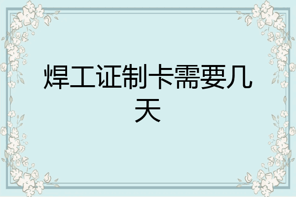 焊工证制卡需要几天