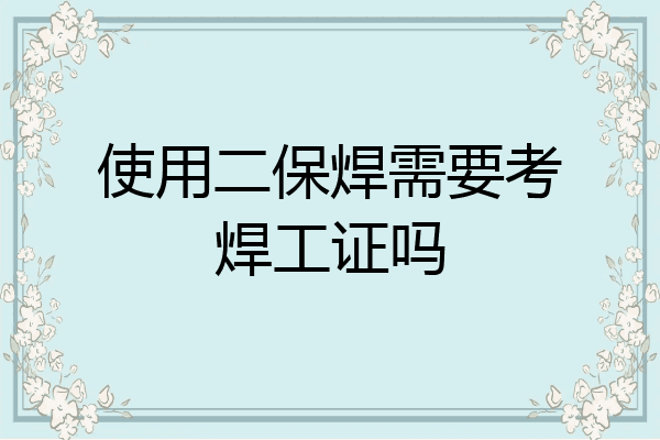 使用二保焊需要考焊工证吗