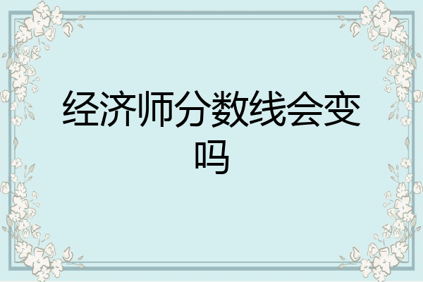 经济师分数线会变吗