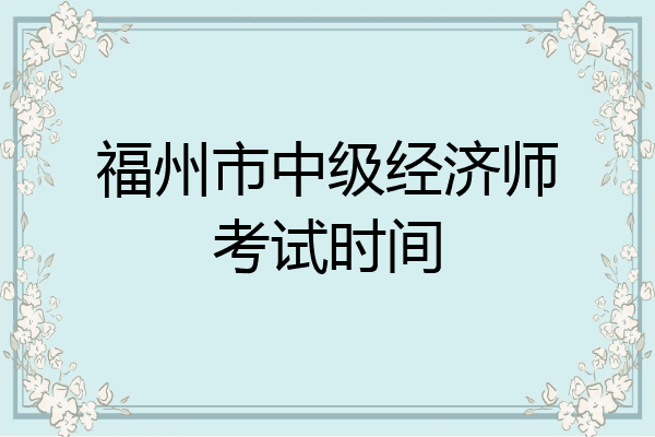 福州市中级经济师考试时间