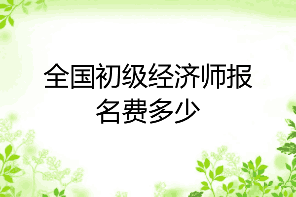 全国初级经济师报名费多少