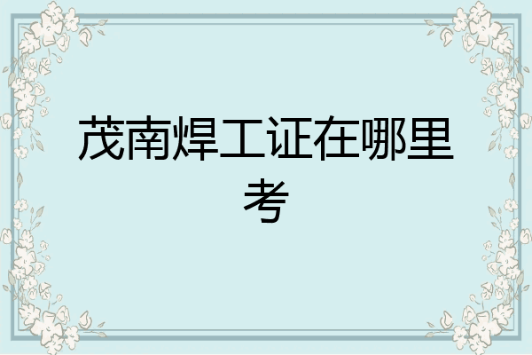茂南焊工证在哪里考