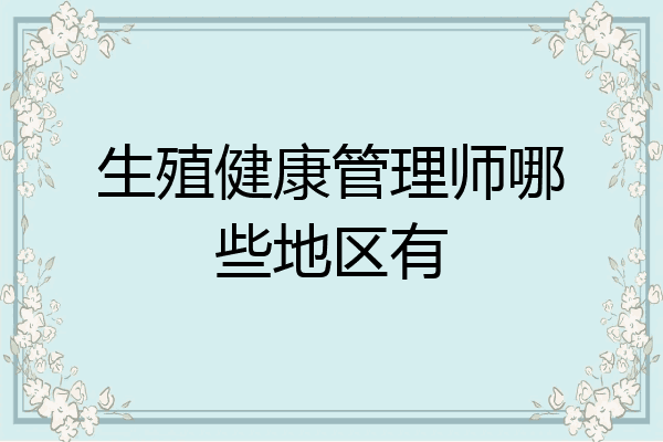 生殖健康管理师哪些地区有