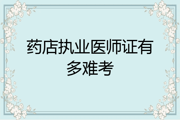 药店执业医师证有多难考
