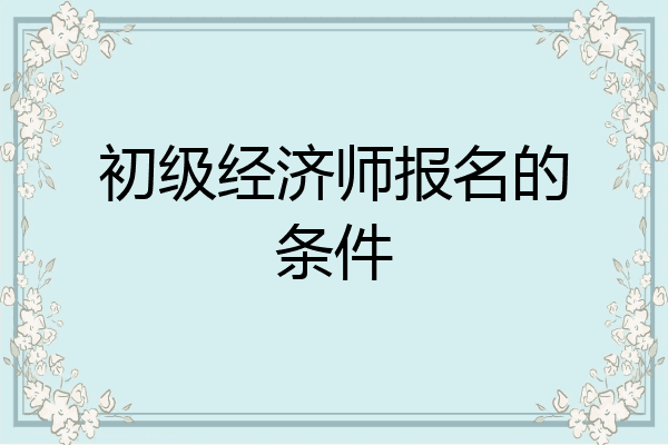 初级经济师报名的条件