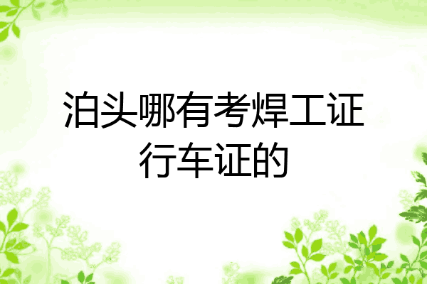 泊头哪有考焊工证行车证的