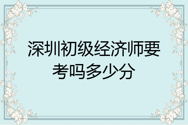 深圳初级经济师要考吗多少分