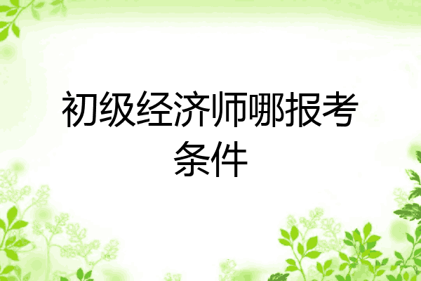 初级经济师哪报考条件