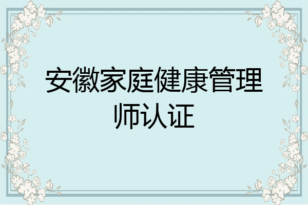 安徽家庭健康管理师认证