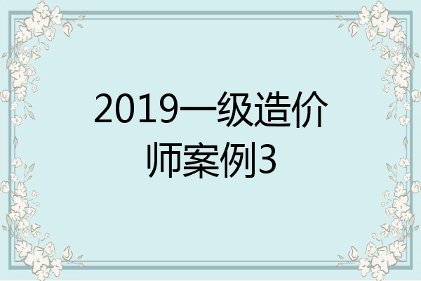2019一级造价师案例3