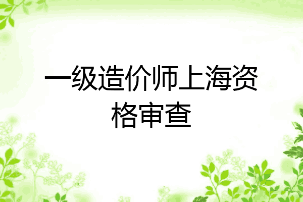 一级造价师上海资格审查