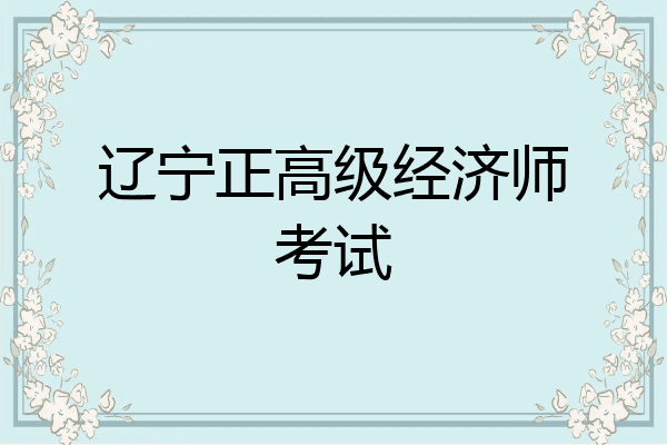 辽宁正高级经济师考试