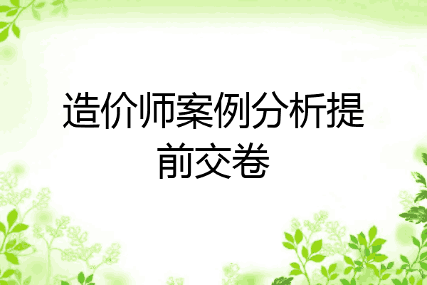 造价师案例分析提前交卷