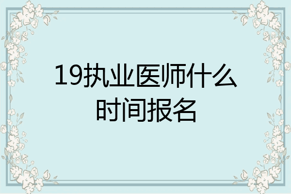 19执业医师什么时间报名