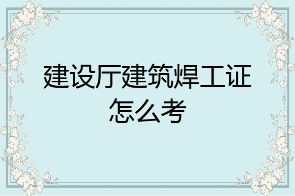 建设厅建筑焊工证怎么考