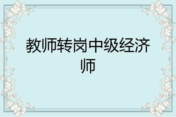 教师转岗中级经济师