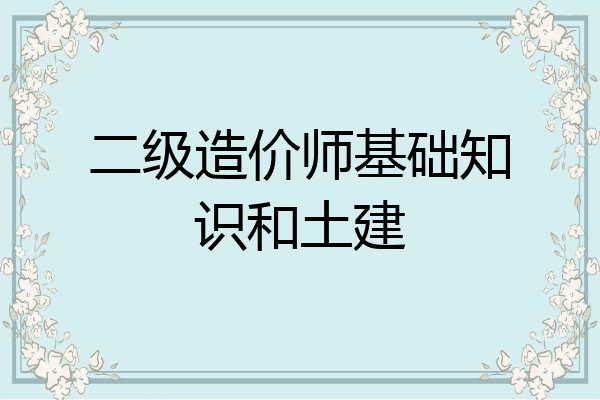 二级造价师基础知识和土建