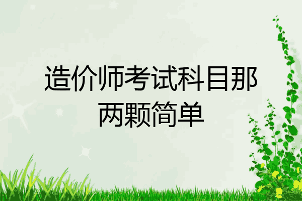 造价师考试科目那两颗简单