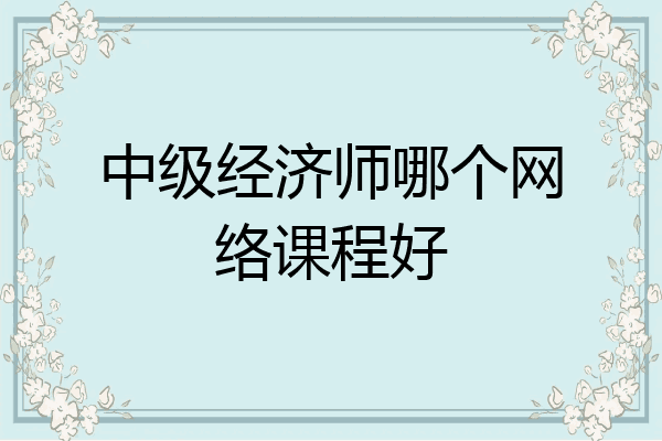 中级经济师哪个网络课程好