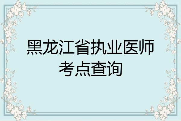 黑龙江省执业医师考点查询