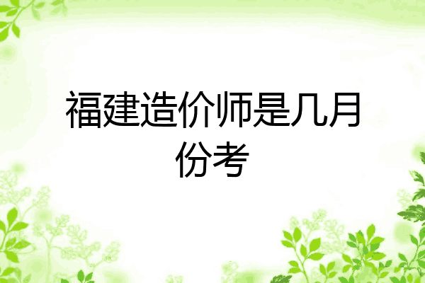 福建造价师是几月份考
