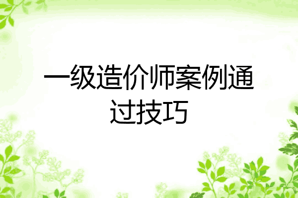 一级造价师案例通过技巧