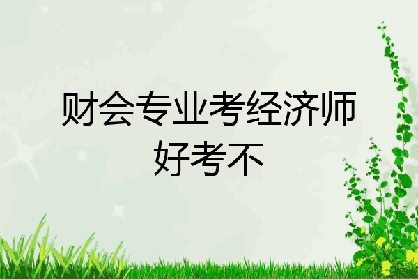 财会专业考经济师好考不