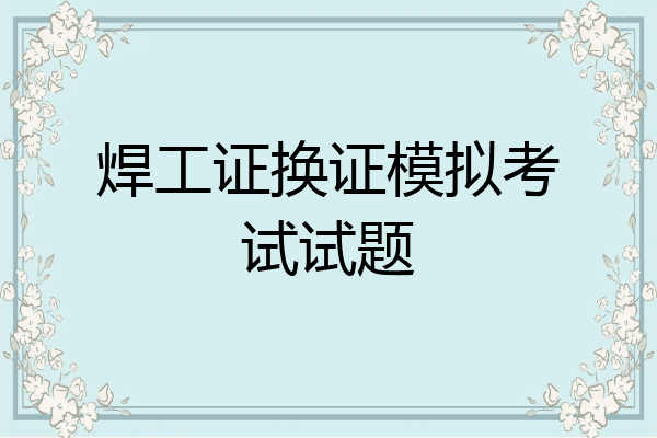 焊工证换证模拟考试试题