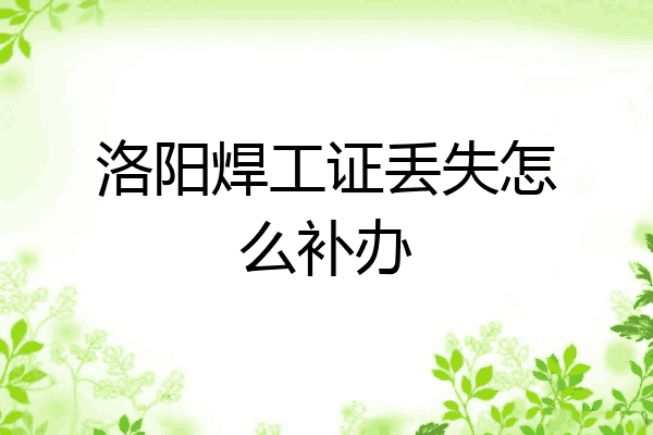 洛阳焊工证丢失怎么补办