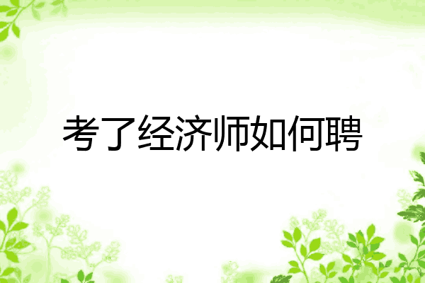 考了经济师如何聘